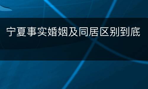 宁夏事实婚姻及同居区别到底