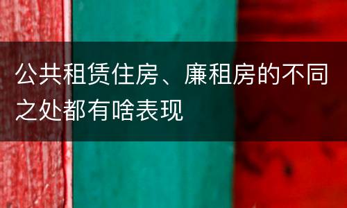 公共租赁住房、廉租房的不同之处都有啥表现