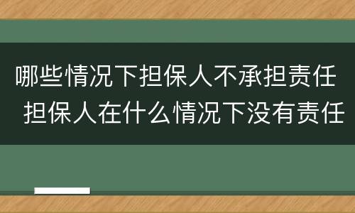 哪些情况下担保人不承担责任 担保人在什么情况下没有责任