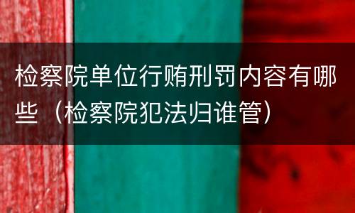 检察院单位行贿刑罚内容有哪些（检察院犯法归谁管）