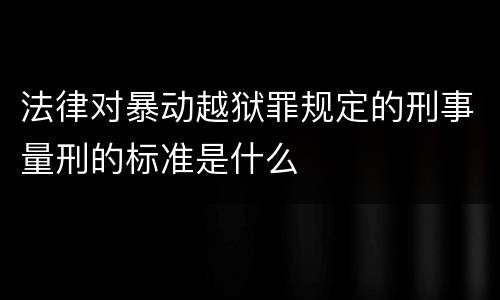 法律对暴动越狱罪规定的刑事量刑的标准是什么