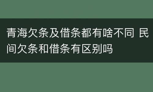 青海欠条及借条都有啥不同 民间欠条和借条有区别吗
