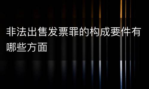 非法出售发票罪的构成要件有哪些方面