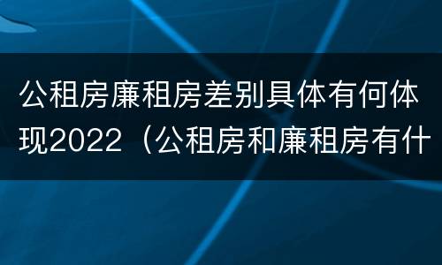 公租房廉租房差别具体有何体现2022（公租房和廉租房有什么区别?用户可以住一辈子吗?）