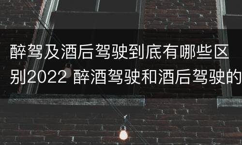 醉驾及酒后驾驶到底有哪些区别2022 醉酒驾驶和酒后驾驶的标准