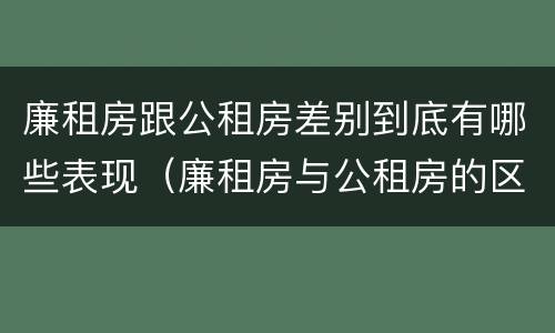 廉租房跟公租房差别到底有哪些表现（廉租房与公租房的区别在哪里）