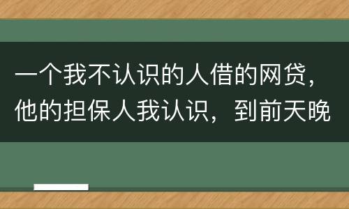 一个我不认识的人借的网贷，他的担保人我认识，到前天晚上讨债公司打到我这里来变成了