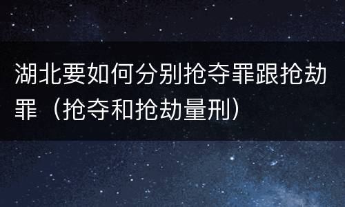 湖北要如何分别抢夺罪跟抢劫罪（抢夺和抢劫量刑）