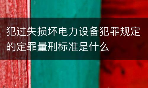 犯过失损坏电力设备犯罪规定的定罪量刑标准是什么