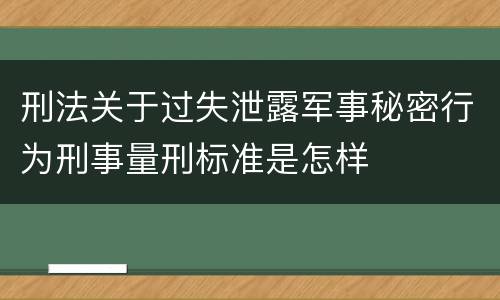 刑法关于过失泄露军事秘密行为刑事量刑标准是怎样