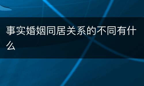 事实婚姻同居关系的不同有什么
