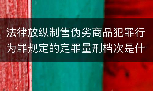 法律放纵制售伪劣商品犯罪行为罪规定的定罪量刑档次是什么