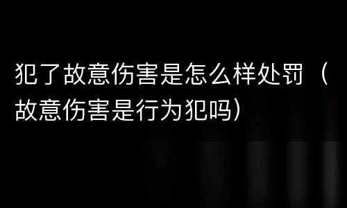 犯了故意伤害是怎么样处罚（故意伤害是行为犯吗）