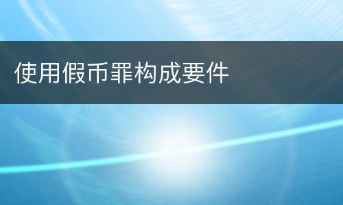 使用假币罪构成要件