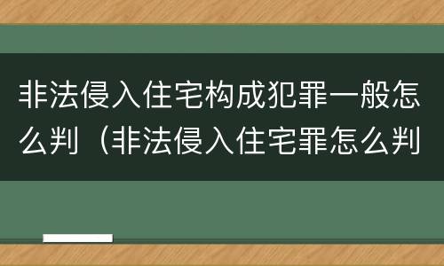 非法侵入住宅构成犯罪一般怎么判（非法侵入住宅罪怎么判刑）