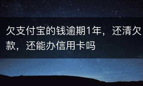 欠支付宝的钱逾期1年，还清欠款，还能办信用卡吗