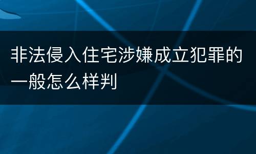 非法侵入住宅涉嫌成立犯罪的一般怎么样判