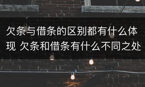 欠条与借条的区别都有什么体现 欠条和借条有什么不同之处