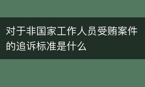 对于非国家工作人员受贿案件的追诉标准是什么