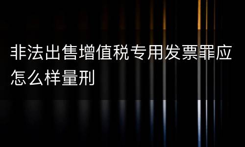 非法出售增值税专用发票罪应怎么样量刑