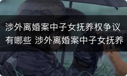 涉外离婚案中子女抚养权争议有哪些 涉外离婚案中子女抚养权争议有哪些案例