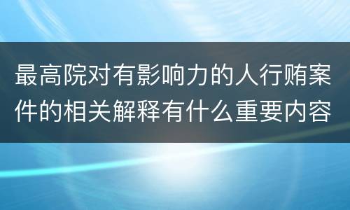 最高院对有影响力的人行贿案件的相关解释有什么重要内容