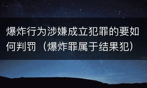 爆炸行为涉嫌成立犯罪的要如何判罚（爆炸罪属于结果犯）