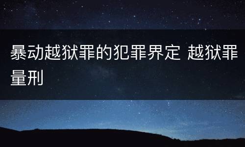 暴动越狱罪的犯罪界定 越狱罪量刑