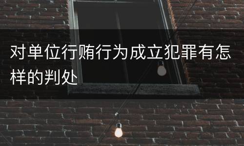 对单位行贿行为成立犯罪有怎样的判处