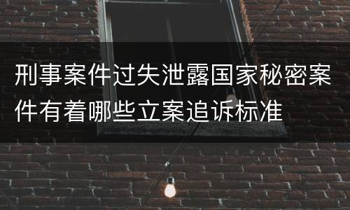 刑事案件过失泄露国家秘密案件有着哪些立案追诉标准