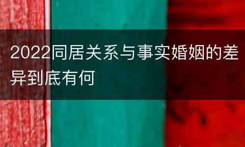 2022同居关系与事实婚姻的差异到底有何
