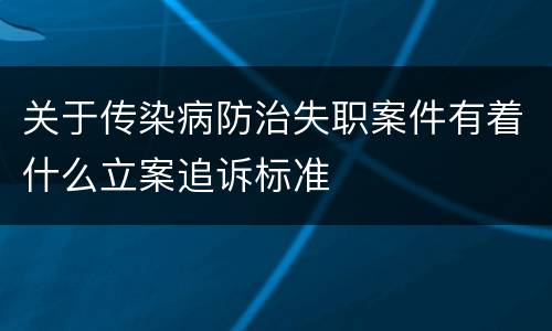 关于传染病防治失职案件有着什么立案追诉标准