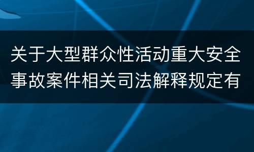 关于大型群众性活动重大安全事故案件相关司法解释规定有什么重要内容