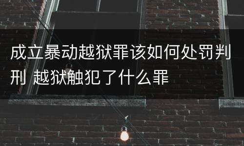 成立暴动越狱罪该如何处罚判刑 越狱触犯了什么罪