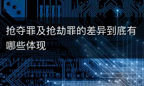 抢夺罪及抢劫罪的差异到底有哪些体现