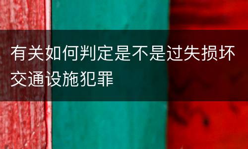 有关如何判定是不是过失损坏交通设施犯罪