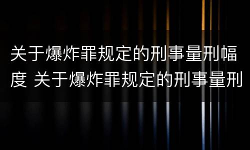 关于爆炸罪规定的刑事量刑幅度 关于爆炸罪规定的刑事量刑幅度是