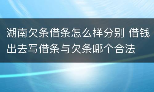 湖南欠条借条怎么样分别 借钱出去写借条与欠条哪个合法