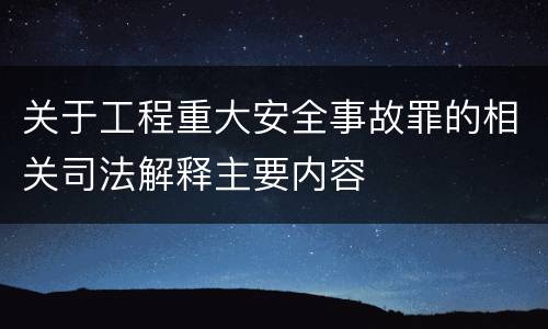 关于工程重大安全事故罪的相关司法解释主要内容