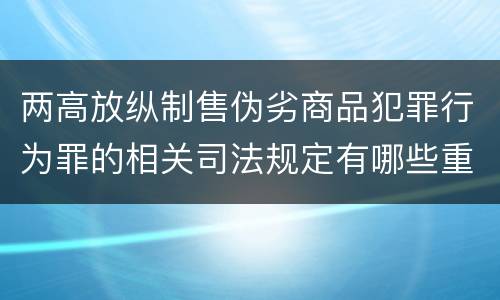 两高放纵制售伪劣商品犯罪行为罪的相关司法规定有哪些重要内容