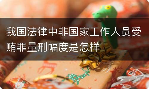 我国法律中非国家工作人员受贿罪量刑幅度是怎样