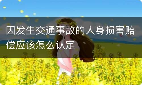 因发生交通事故的人身损害赔偿应该怎么认定