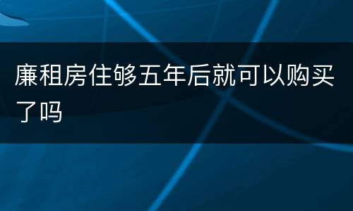 廉租房住够五年后就可以购买了吗