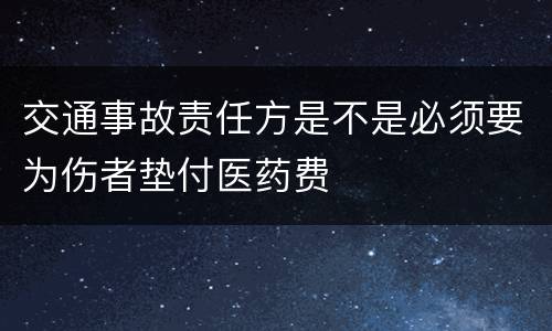 交通事故责任方是不是必须要为伤者垫付医药费