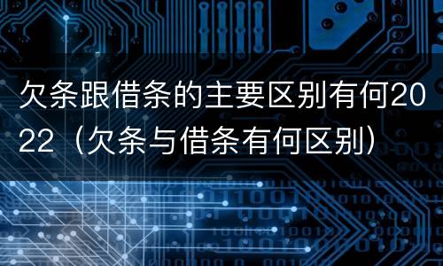 欠条跟借条的主要区别有何2022（欠条与借条有何区别）