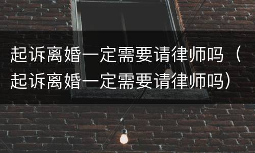 起诉离婚一定需要请律师吗（起诉离婚一定需要请律师吗）