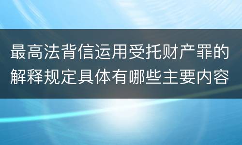 最高法背信运用受托财产罪的解释规定具体有哪些主要内容