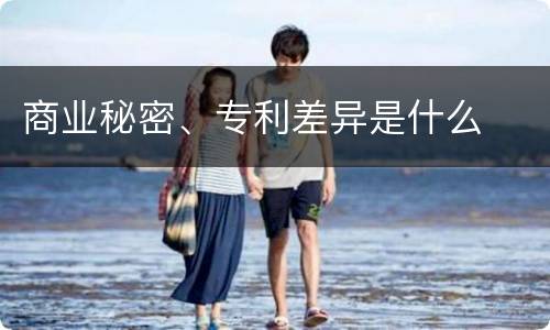 商业秘密、专利差异是什么