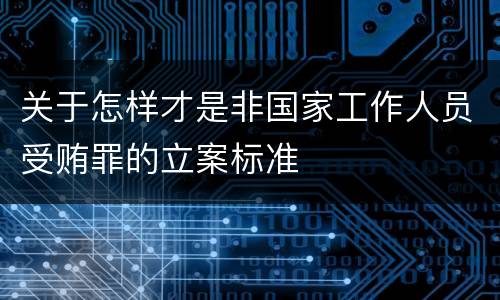 关于怎样才是非国家工作人员受贿罪的立案标准