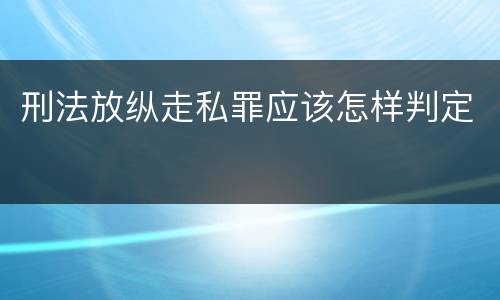 刑法放纵走私罪应该怎样判定